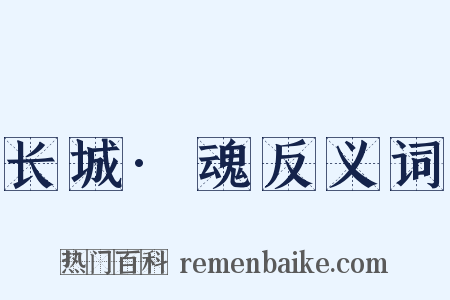 长城·魂反义词是什么意思的图片